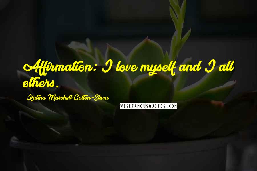 Katina Marshell Cotton-Sliwa Quotes: Affirmation: I love myself and I all others.