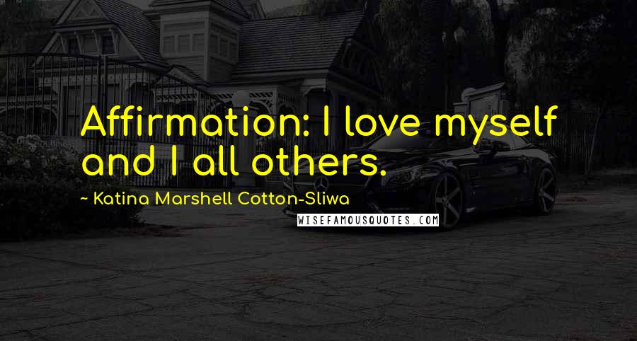 Katina Marshell Cotton-Sliwa Quotes: Affirmation: I love myself and I all others.