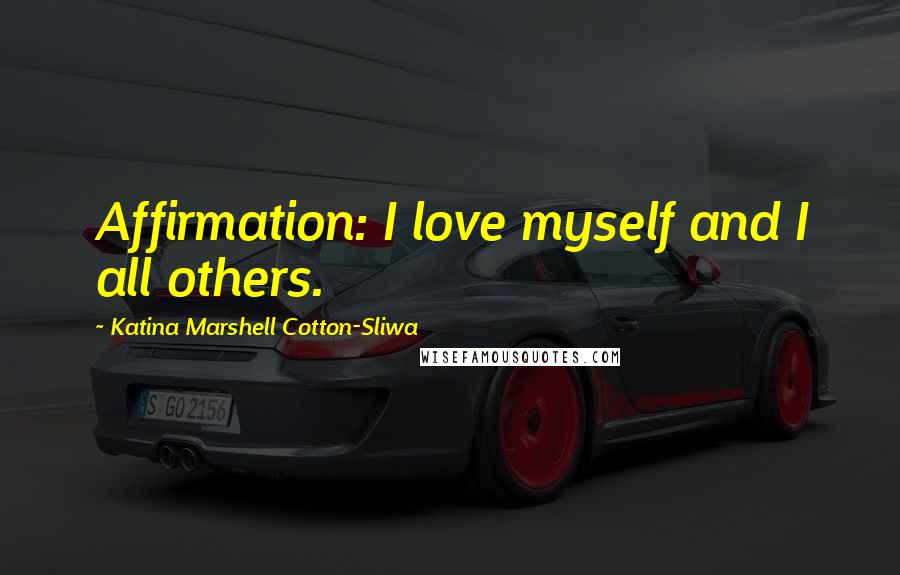 Katina Marshell Cotton-Sliwa Quotes: Affirmation: I love myself and I all others.