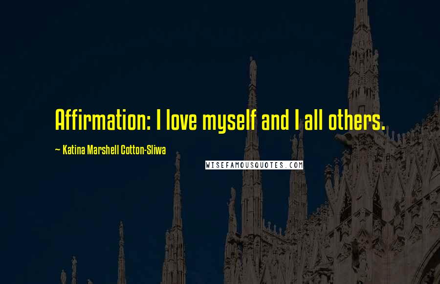 Katina Marshell Cotton-Sliwa Quotes: Affirmation: I love myself and I all others.