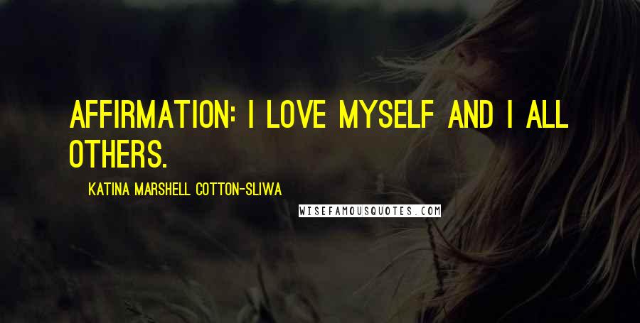 Katina Marshell Cotton-Sliwa Quotes: Affirmation: I love myself and I all others.