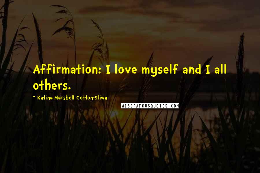 Katina Marshell Cotton-Sliwa Quotes: Affirmation: I love myself and I all others.