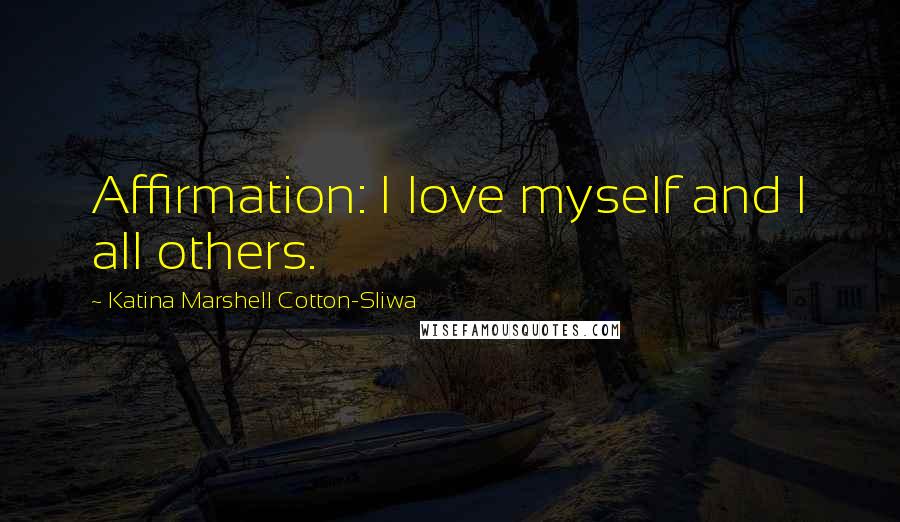 Katina Marshell Cotton-Sliwa Quotes: Affirmation: I love myself and I all others.