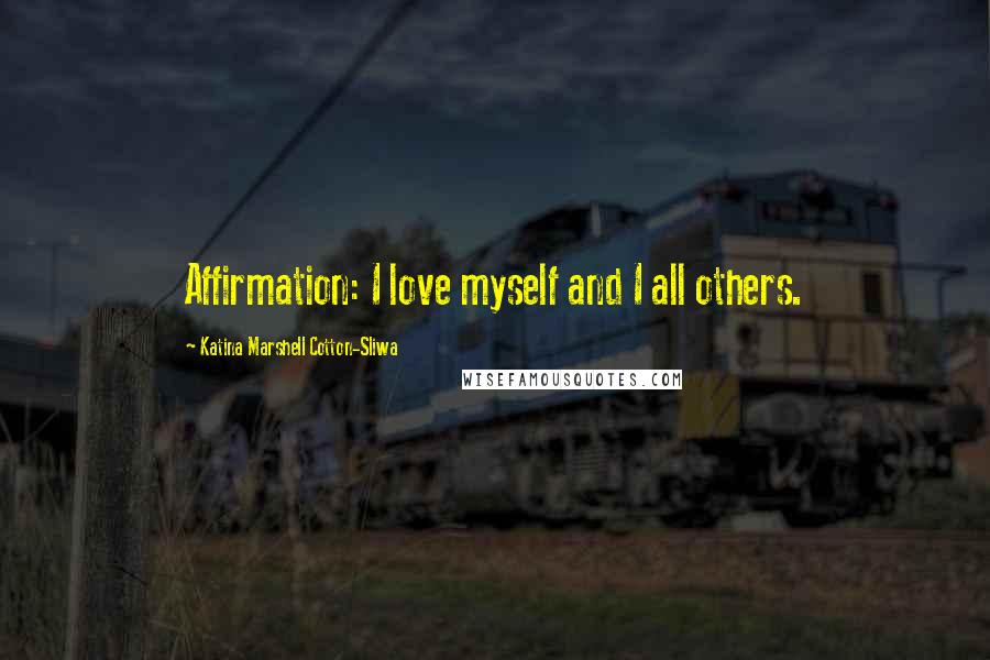 Katina Marshell Cotton-Sliwa Quotes: Affirmation: I love myself and I all others.