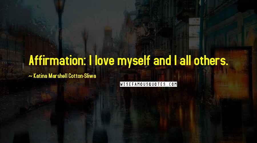 Katina Marshell Cotton-Sliwa Quotes: Affirmation: I love myself and I all others.