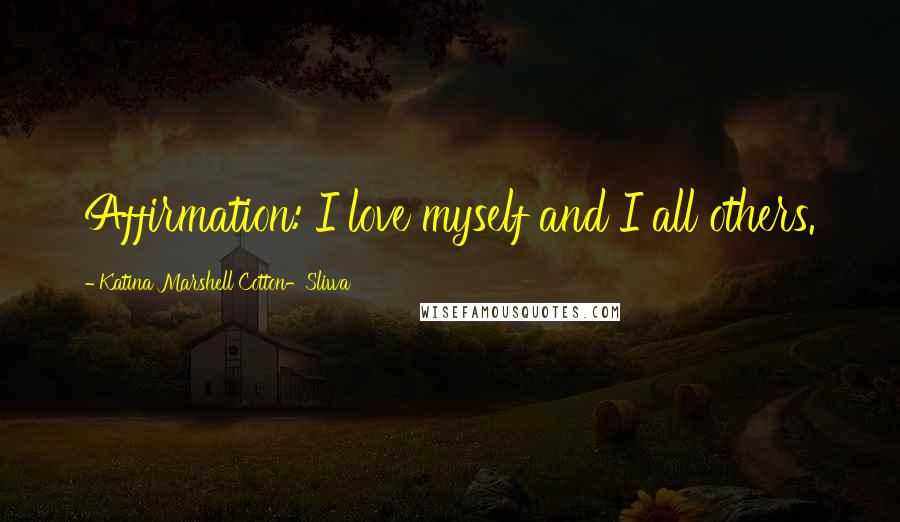Katina Marshell Cotton-Sliwa Quotes: Affirmation: I love myself and I all others.