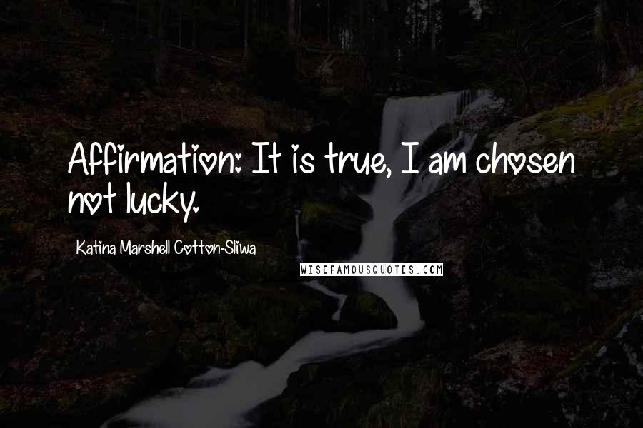 Katina Marshell Cotton-Sliwa Quotes: Affirmation: It is true, I am chosen not lucky.