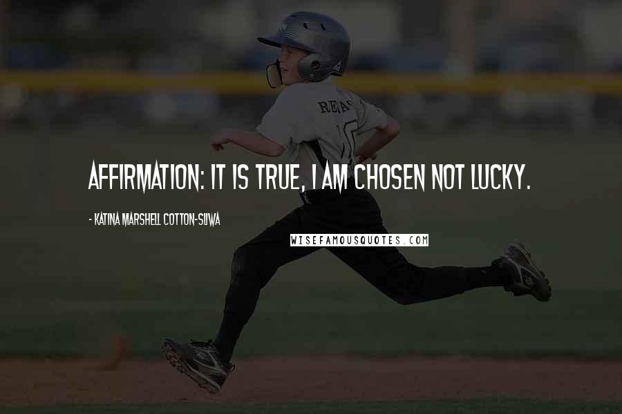 Katina Marshell Cotton-Sliwa Quotes: Affirmation: It is true, I am chosen not lucky.