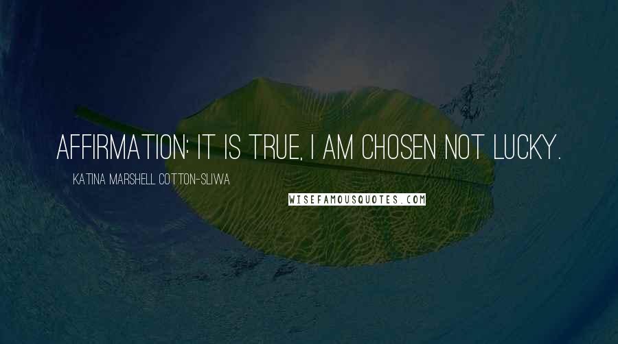 Katina Marshell Cotton-Sliwa Quotes: Affirmation: It is true, I am chosen not lucky.