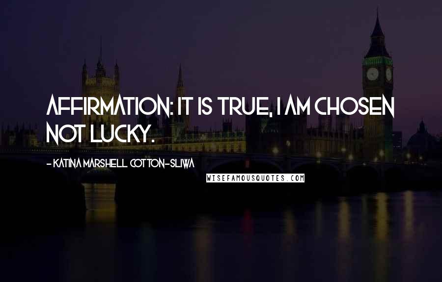 Katina Marshell Cotton-Sliwa Quotes: Affirmation: It is true, I am chosen not lucky.