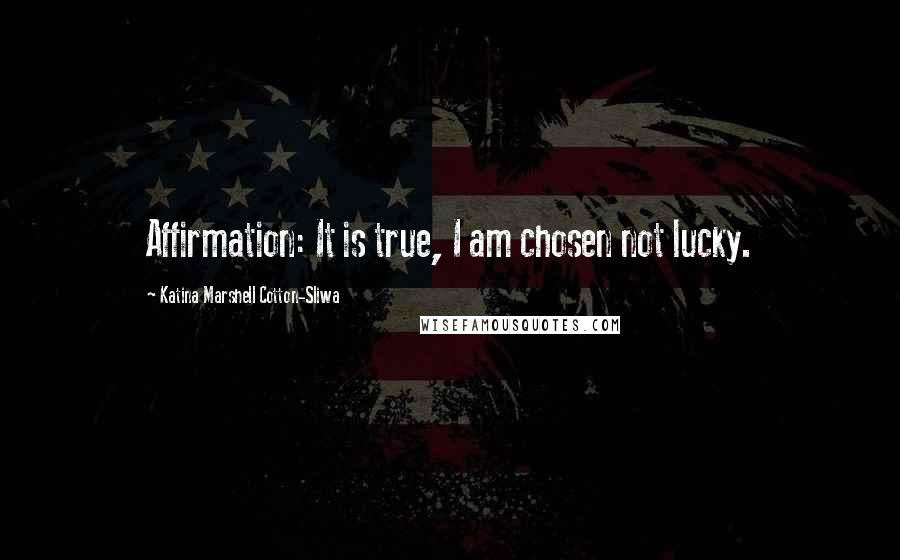 Katina Marshell Cotton-Sliwa Quotes: Affirmation: It is true, I am chosen not lucky.