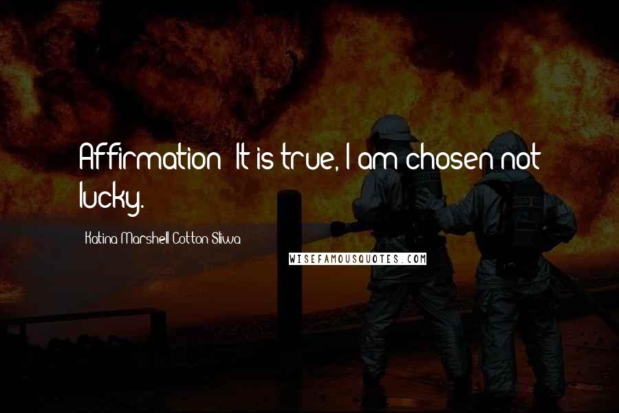 Katina Marshell Cotton-Sliwa Quotes: Affirmation: It is true, I am chosen not lucky.