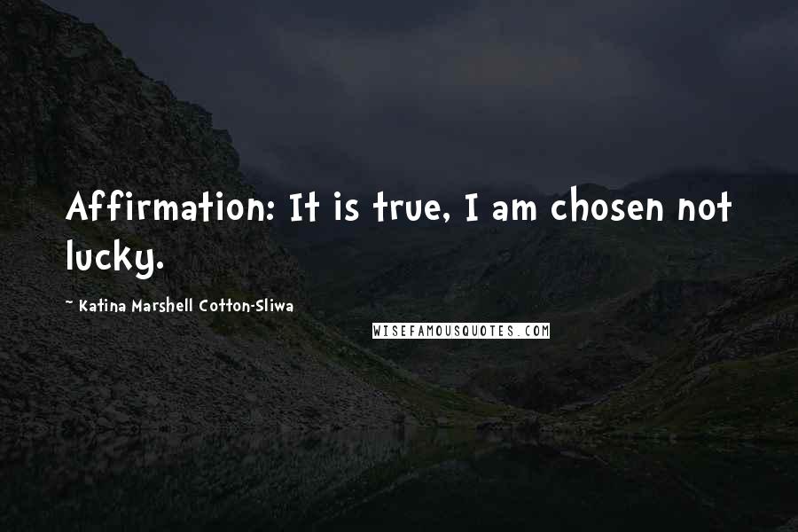 Katina Marshell Cotton-Sliwa Quotes: Affirmation: It is true, I am chosen not lucky.