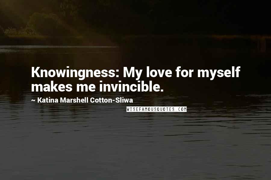 Katina Marshell Cotton-Sliwa Quotes: Knowingness: My love for myself makes me invincible.