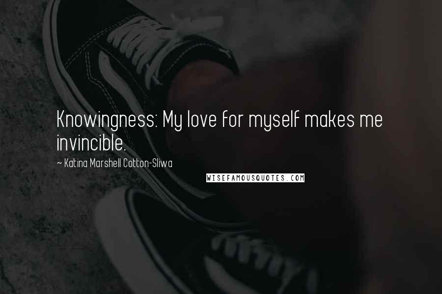 Katina Marshell Cotton-Sliwa Quotes: Knowingness: My love for myself makes me invincible.