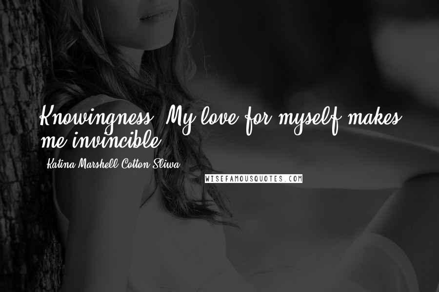 Katina Marshell Cotton-Sliwa Quotes: Knowingness: My love for myself makes me invincible.