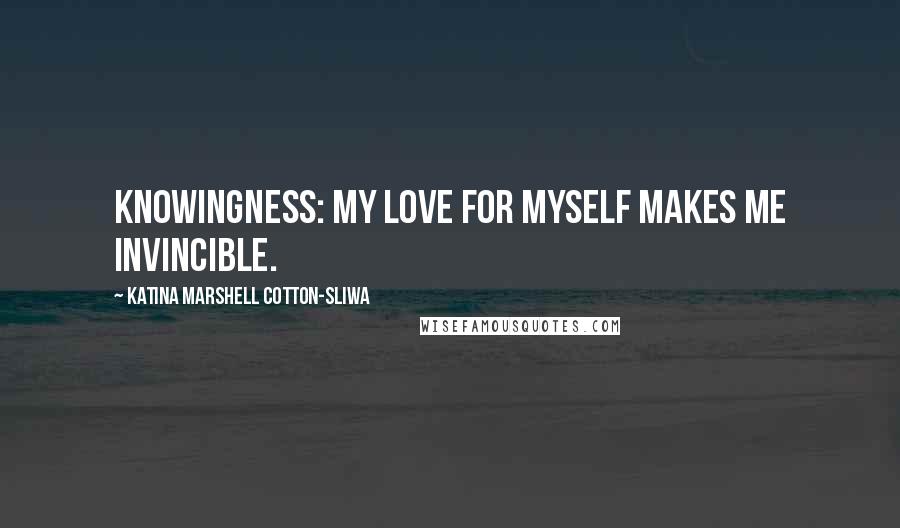 Katina Marshell Cotton-Sliwa Quotes: Knowingness: My love for myself makes me invincible.