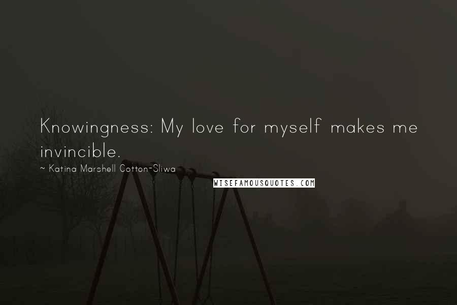 Katina Marshell Cotton-Sliwa Quotes: Knowingness: My love for myself makes me invincible.