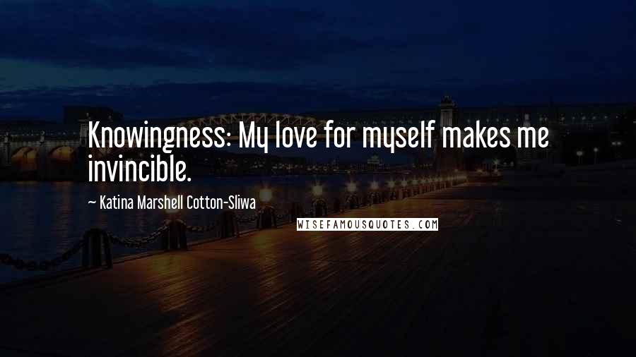 Katina Marshell Cotton-Sliwa Quotes: Knowingness: My love for myself makes me invincible.