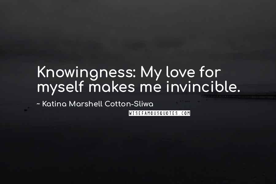 Katina Marshell Cotton-Sliwa Quotes: Knowingness: My love for myself makes me invincible.