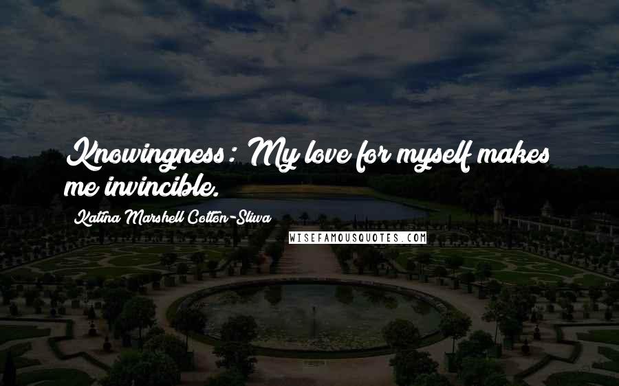 Katina Marshell Cotton-Sliwa Quotes: Knowingness: My love for myself makes me invincible.