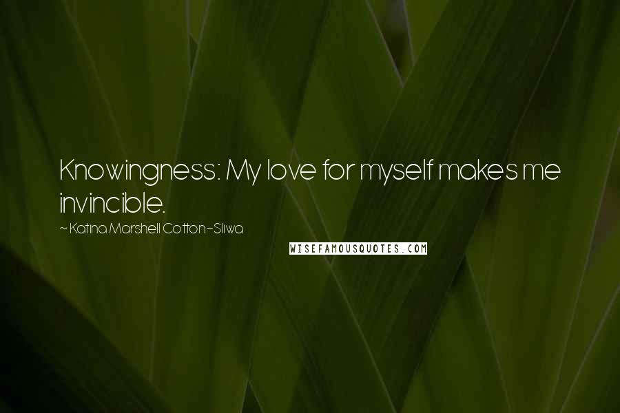 Katina Marshell Cotton-Sliwa Quotes: Knowingness: My love for myself makes me invincible.
