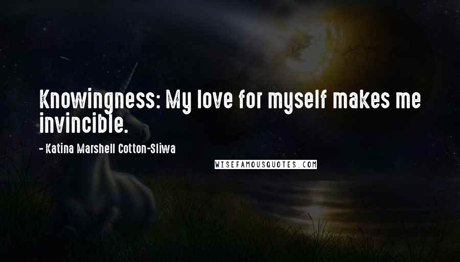 Katina Marshell Cotton-Sliwa Quotes: Knowingness: My love for myself makes me invincible.