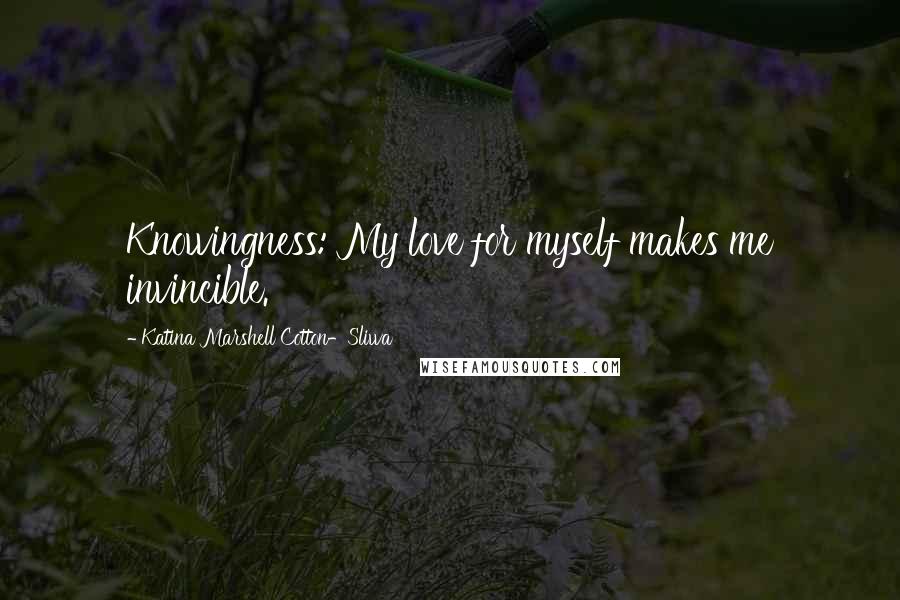 Katina Marshell Cotton-Sliwa Quotes: Knowingness: My love for myself makes me invincible.