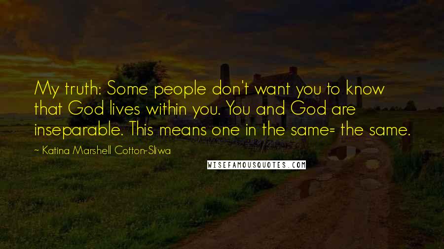 Katina Marshell Cotton-Sliwa Quotes: My truth: Some people don't want you to know that God lives within you. You and God are inseparable. This means one in the same= the same.