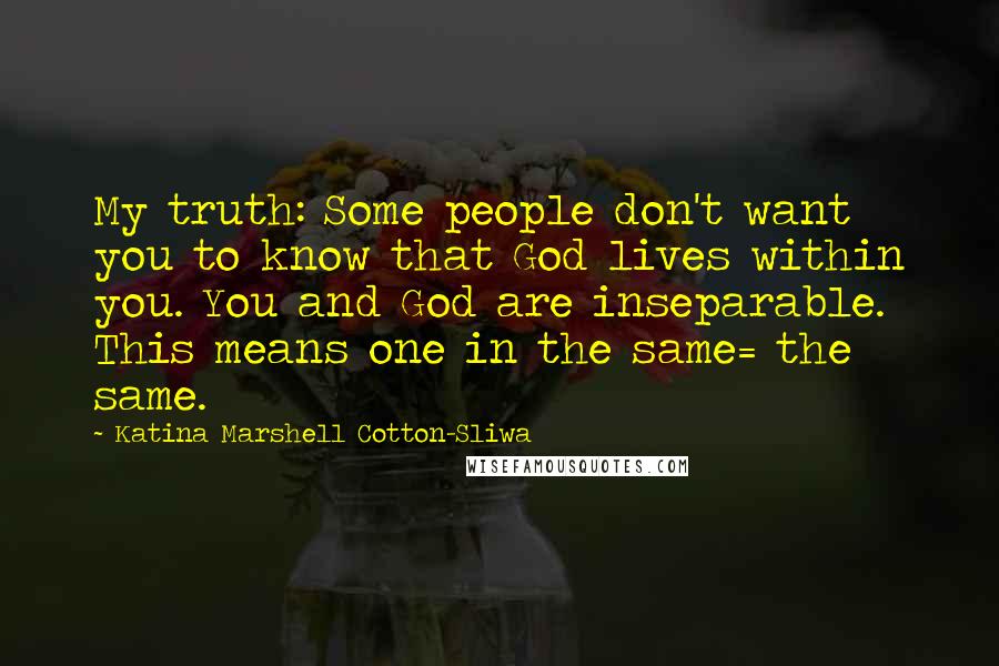 Katina Marshell Cotton-Sliwa Quotes: My truth: Some people don't want you to know that God lives within you. You and God are inseparable. This means one in the same= the same.