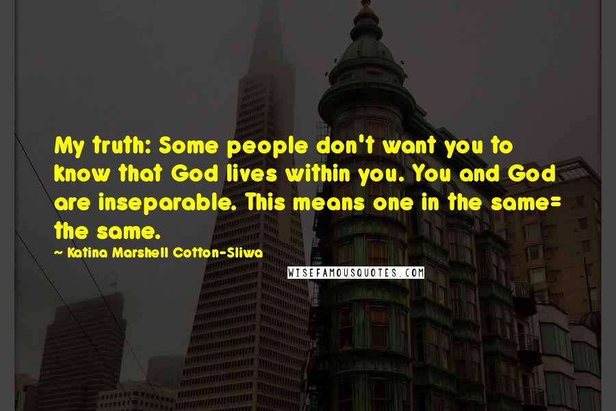 Katina Marshell Cotton-Sliwa Quotes: My truth: Some people don't want you to know that God lives within you. You and God are inseparable. This means one in the same= the same.