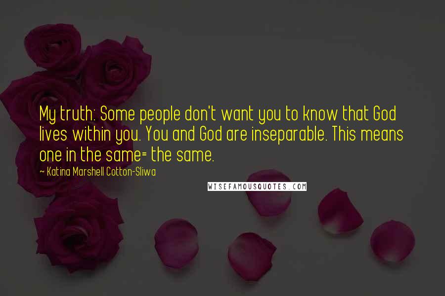 Katina Marshell Cotton-Sliwa Quotes: My truth: Some people don't want you to know that God lives within you. You and God are inseparable. This means one in the same= the same.