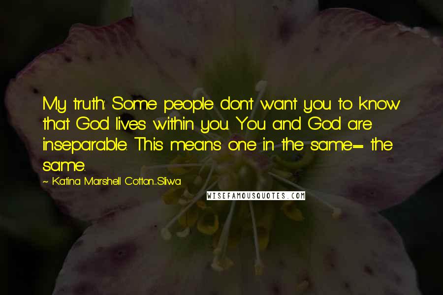 Katina Marshell Cotton-Sliwa Quotes: My truth: Some people don't want you to know that God lives within you. You and God are inseparable. This means one in the same= the same.