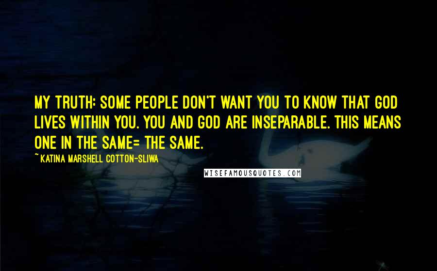 Katina Marshell Cotton-Sliwa Quotes: My truth: Some people don't want you to know that God lives within you. You and God are inseparable. This means one in the same= the same.