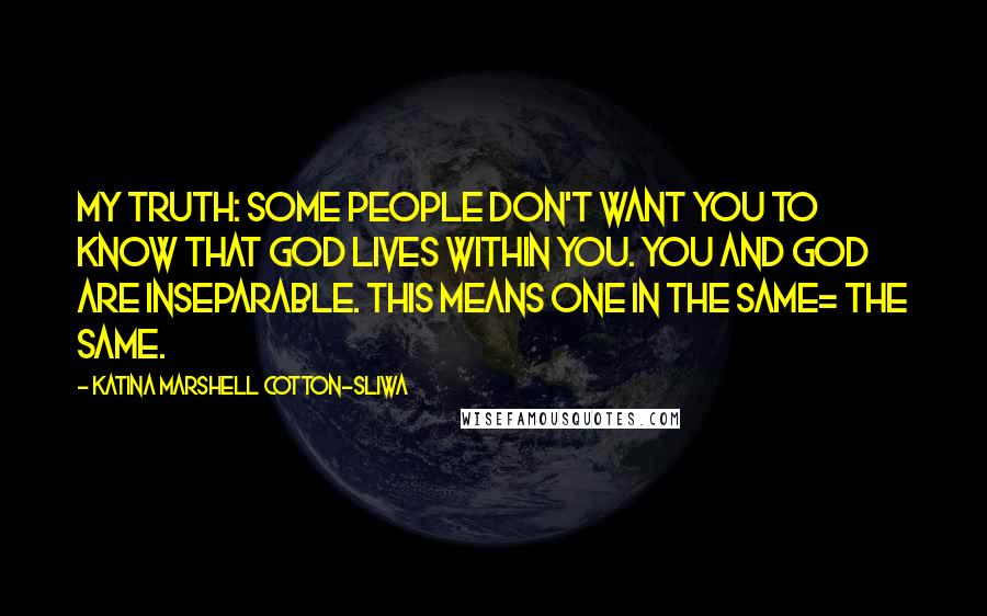 Katina Marshell Cotton-Sliwa Quotes: My truth: Some people don't want you to know that God lives within you. You and God are inseparable. This means one in the same= the same.