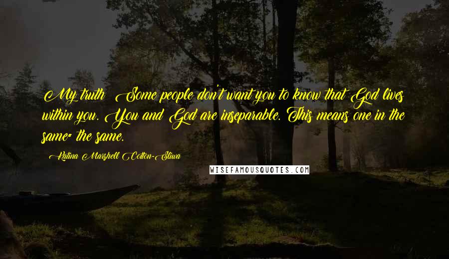 Katina Marshell Cotton-Sliwa Quotes: My truth: Some people don't want you to know that God lives within you. You and God are inseparable. This means one in the same= the same.