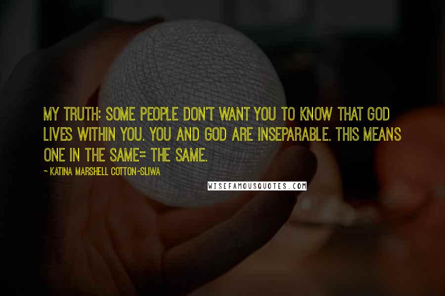 Katina Marshell Cotton-Sliwa Quotes: My truth: Some people don't want you to know that God lives within you. You and God are inseparable. This means one in the same= the same.