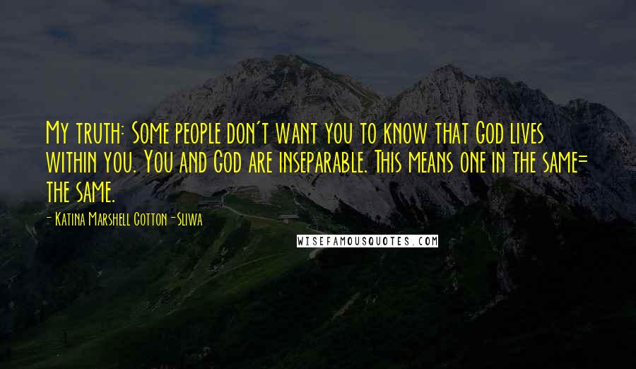 Katina Marshell Cotton-Sliwa Quotes: My truth: Some people don't want you to know that God lives within you. You and God are inseparable. This means one in the same= the same.
