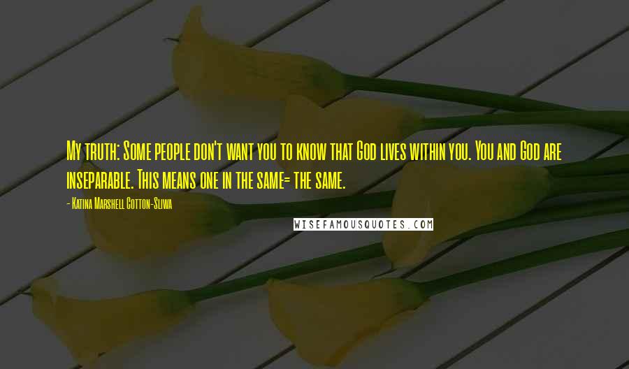 Katina Marshell Cotton-Sliwa Quotes: My truth: Some people don't want you to know that God lives within you. You and God are inseparable. This means one in the same= the same.