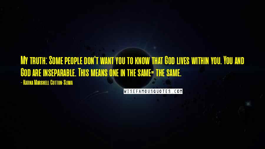 Katina Marshell Cotton-Sliwa Quotes: My truth: Some people don't want you to know that God lives within you. You and God are inseparable. This means one in the same= the same.