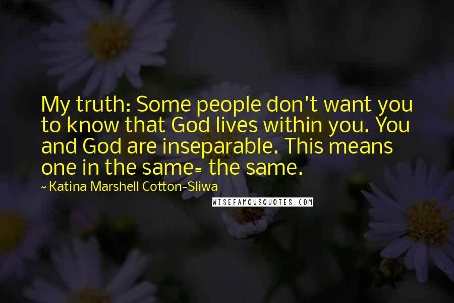 Katina Marshell Cotton-Sliwa Quotes: My truth: Some people don't want you to know that God lives within you. You and God are inseparable. This means one in the same= the same.