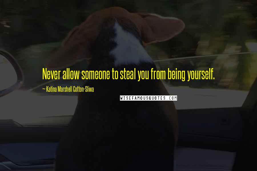 Katina Marshell Cotton-Sliwa Quotes: Never allow someone to steal you from being yourself.