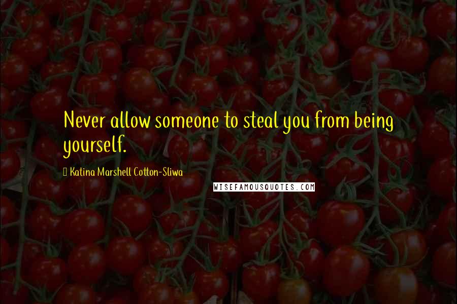 Katina Marshell Cotton-Sliwa Quotes: Never allow someone to steal you from being yourself.