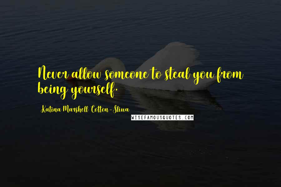 Katina Marshell Cotton-Sliwa Quotes: Never allow someone to steal you from being yourself.