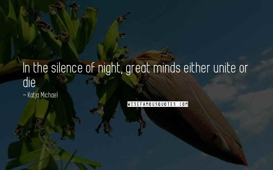 Katja Michael Quotes: In the silence of night, great minds either unite or die