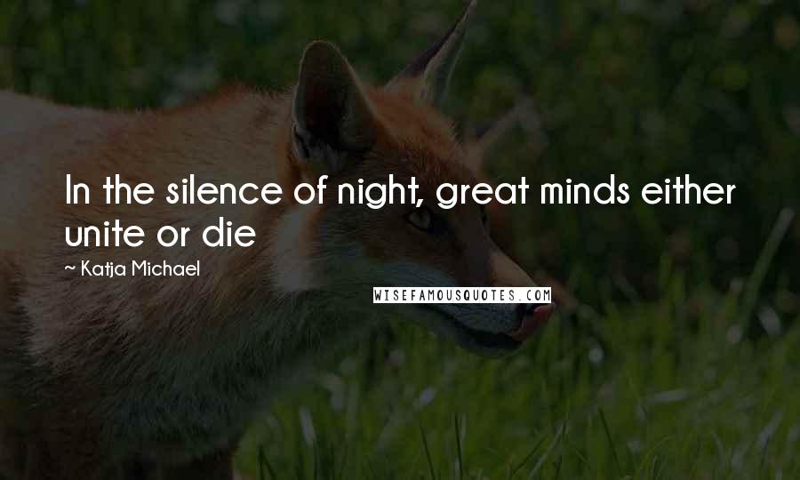 Katja Michael Quotes: In the silence of night, great minds either unite or die