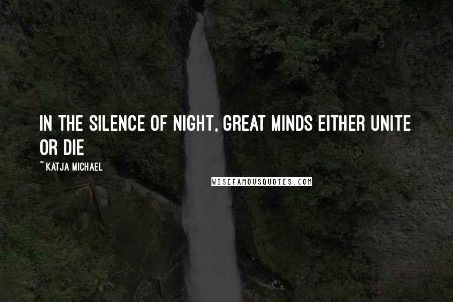 Katja Michael Quotes: In the silence of night, great minds either unite or die