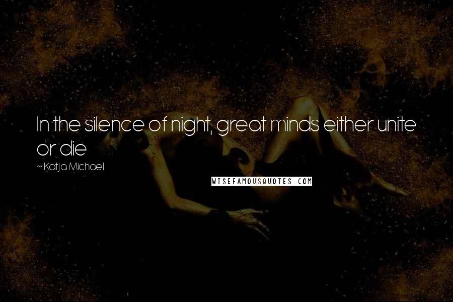 Katja Michael Quotes: In the silence of night, great minds either unite or die