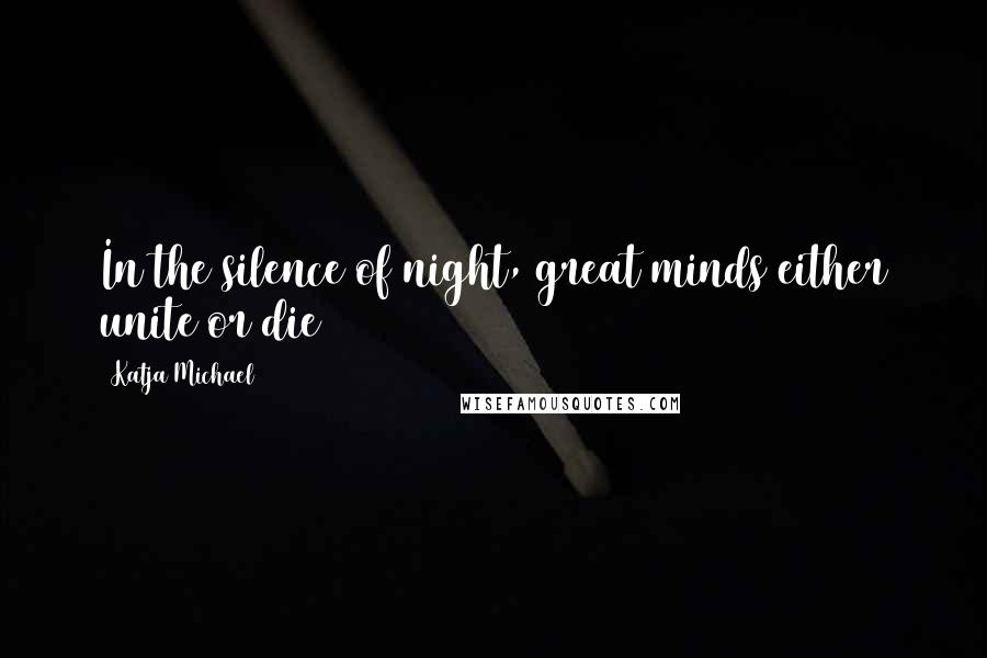 Katja Michael Quotes: In the silence of night, great minds either unite or die