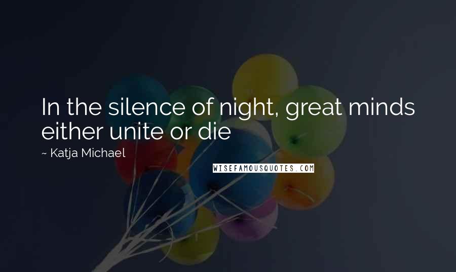 Katja Michael Quotes: In the silence of night, great minds either unite or die